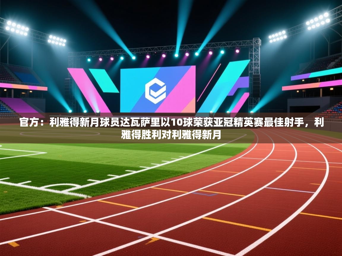 官方：利雅得新月球员达瓦萨里以10球荣获亚冠精英赛最佳射手，利雅得胜利对利雅得新月  第2张